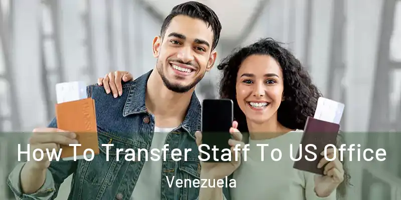  How To Transfer Staff To US Office Venezuela